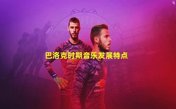 巴洛克时期音乐发展特点