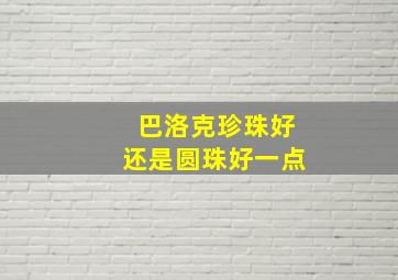 巴洛克珍珠好还是圆珠好一点