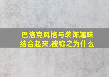 巴洛克风格与装饰趣味结合起来,被称之为什么