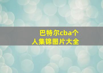 巴特尔cba个人集锦图片大全