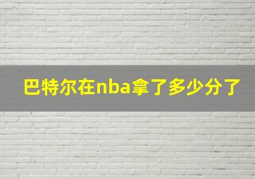 巴特尔在nba拿了多少分了