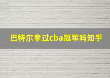 巴特尔拿过cba冠军吗知乎