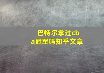 巴特尔拿过cba冠军吗知乎文章