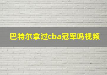 巴特尔拿过cba冠军吗视频