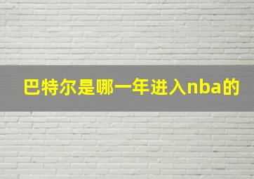 巴特尔是哪一年进入nba的