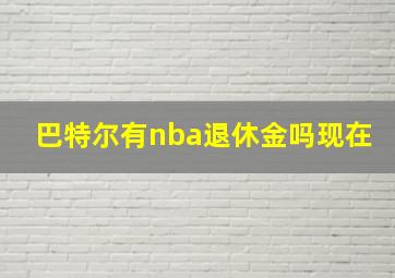 巴特尔有nba退休金吗现在