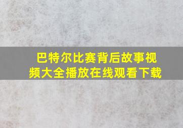 巴特尔比赛背后故事视频大全播放在线观看下载