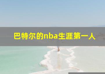 巴特尔的nba生涯第一人