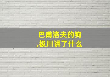 巴甫洛夫的狗,极川讲了什么