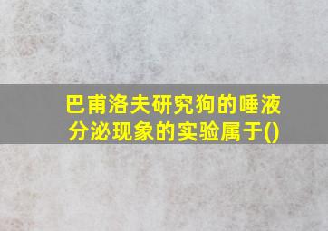 巴甫洛夫研究狗的唾液分泌现象的实验属于()