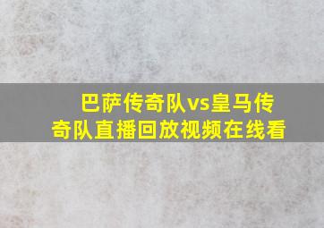 巴萨传奇队vs皇马传奇队直播回放视频在线看