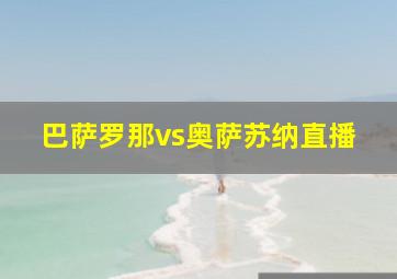 巴萨罗那vs奥萨苏纳直播