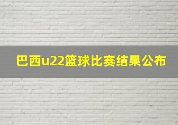 巴西u22篮球比赛结果公布