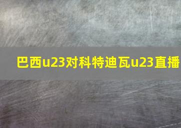 巴西u23对科特迪瓦u23直播