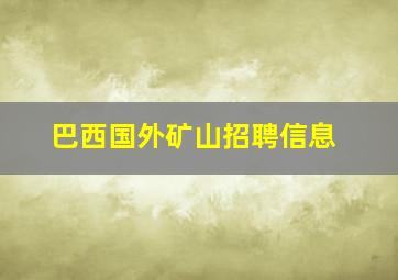 巴西国外矿山招聘信息