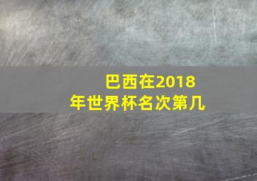 巴西在2018年世界杯名次第几