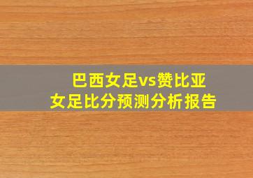 巴西女足vs赞比亚女足比分预测分析报告