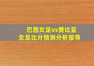 巴西女足vs赞比亚女足比分预测分析报导