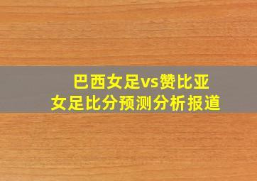 巴西女足vs赞比亚女足比分预测分析报道