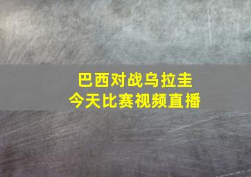 巴西对战乌拉圭今天比赛视频直播