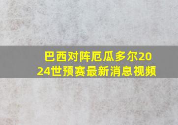 巴西对阵厄瓜多尔2024世预赛最新消息视频