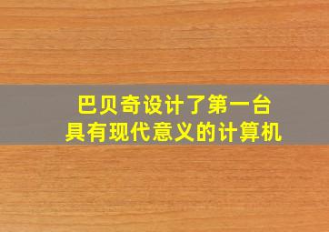 巴贝奇设计了第一台具有现代意义的计算机