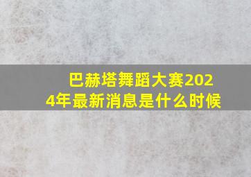 巴赫塔舞蹈大赛2024年最新消息是什么时候