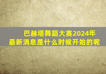 巴赫塔舞蹈大赛2024年最新消息是什么时候开始的呢