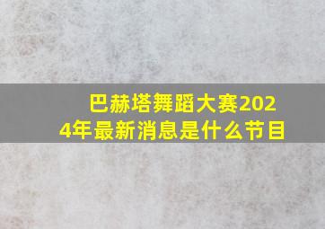 巴赫塔舞蹈大赛2024年最新消息是什么节目