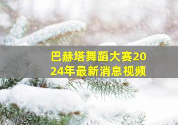 巴赫塔舞蹈大赛2024年最新消息视频