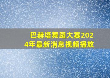 巴赫塔舞蹈大赛2024年最新消息视频播放