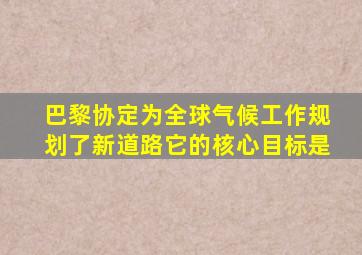 巴黎协定为全球气候工作规划了新道路它的核心目标是