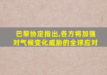 巴黎协定指出,各方将加强对气候变化威胁的全球应对