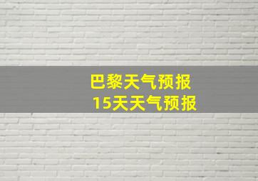 巴黎天气预报15天天气预报