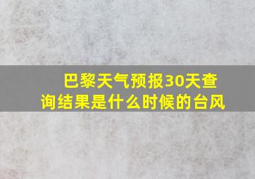 巴黎天气预报30天查询结果是什么时候的台风