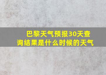 巴黎天气预报30天查询结果是什么时候的天气