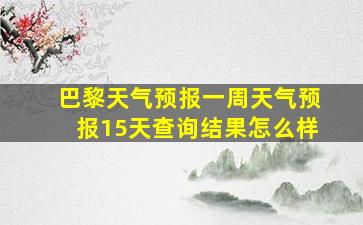 巴黎天气预报一周天气预报15天查询结果怎么样