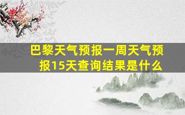 巴黎天气预报一周天气预报15天查询结果是什么