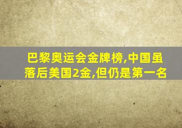 巴黎奥运会金牌榜,中国虽落后美国2金,但仍是第一名