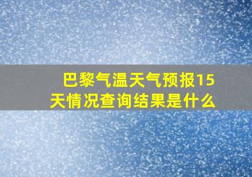 巴黎气温天气预报15天情况查询结果是什么