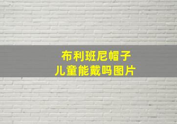 布利班尼帽子儿童能戴吗图片