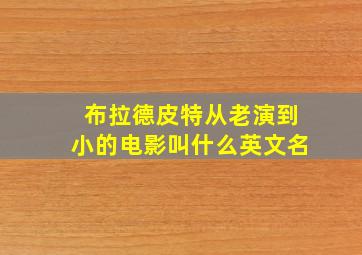 布拉德皮特从老演到小的电影叫什么英文名