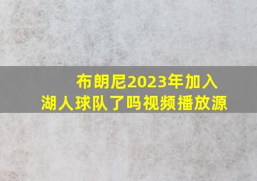 布朗尼2023年加入湖人球队了吗视频播放源