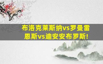 布洛克莱斯纳vs罗曼雷恩斯vs迪安安布罗斯!