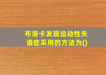 布洛卡发现运动性失语症采用的方法为()