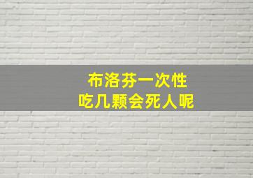 布洛芬一次性吃几颗会死人呢