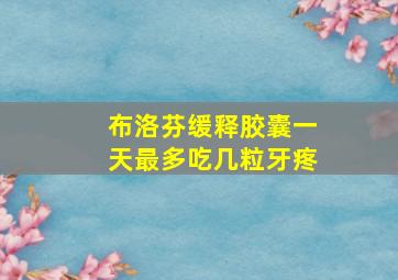 布洛芬缓释胶囊一天最多吃几粒牙疼