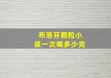 布洛芬颗粒小孩一次喝多少克