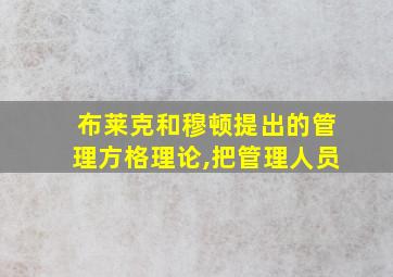 布莱克和穆顿提出的管理方格理论,把管理人员