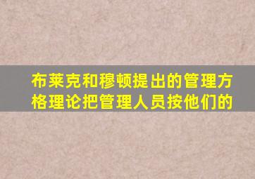 布莱克和穆顿提出的管理方格理论把管理人员按他们的